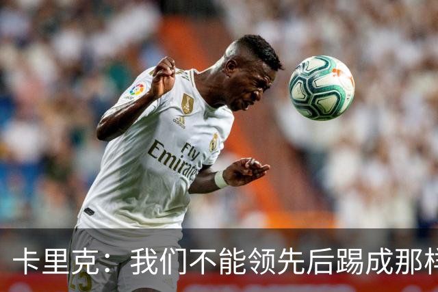 卡里克：我们不能领先后踢成那样；近几周不太好但局面能扭转过来