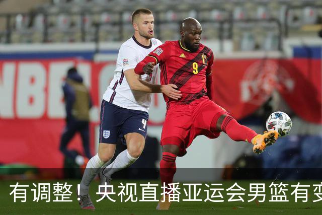 有调整！央视直播亚运会男篮有变，中国VS日本，中国男篮冲击决赛