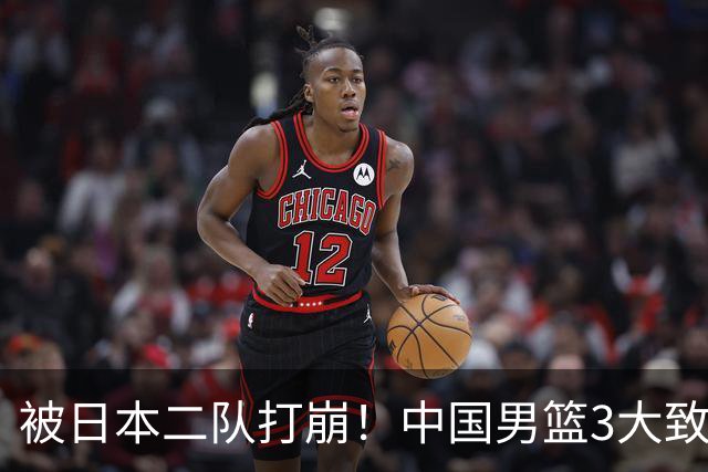 被日本二队打崩！中国男篮3大致命软肋曝光，郭士强或将下课
