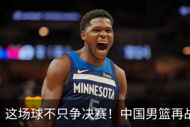 这场球不只争决赛！中国男篮再战日本，12年旧账+今夏新仇一起算